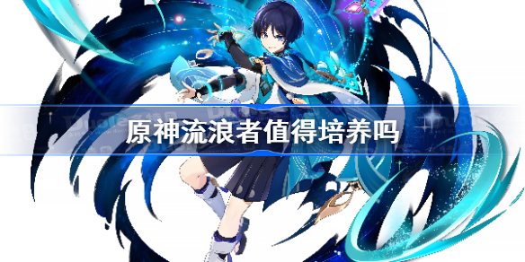 原神流浪者值得培养吗 原神流浪者怎么样