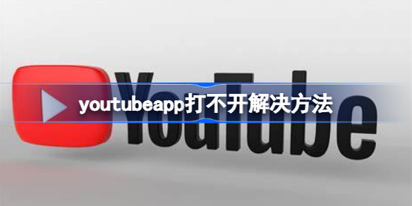 youtubeapp打不开怎么办 youtubeapp打不开解决方法