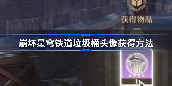 崩坏星穹铁道垃圾桶头像怎么获得 崩坏星穹铁道垃圾桶头像获得方法