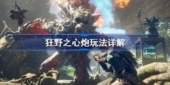 狂野之心炮怎么玩 狂野之心炮玩法详解