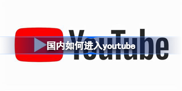 国内如何进入youtube YouTube怎么进
