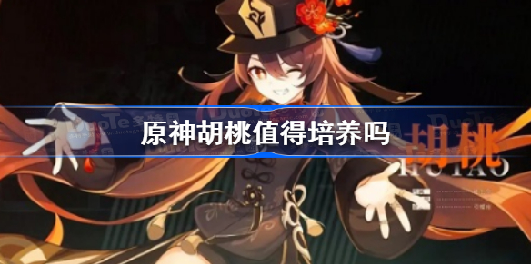 原神胡桃值得培养吗 原神胡桃怎么样