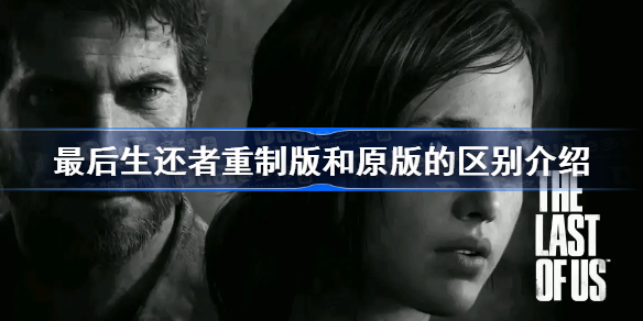 最后生还者重制版和原版的区别介绍 最后生还者重制版和原版有什么区别