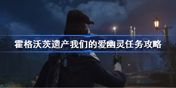 霍格沃茨之遗我们的爱幽灵任务怎么做 霍格沃茨遗产我们的爱幽灵任务攻略
