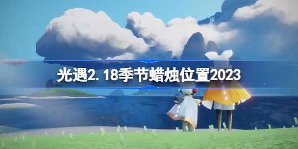 sky光遇2月18日季节蜡烛在哪 光遇2.18季节蜡烛位置2023