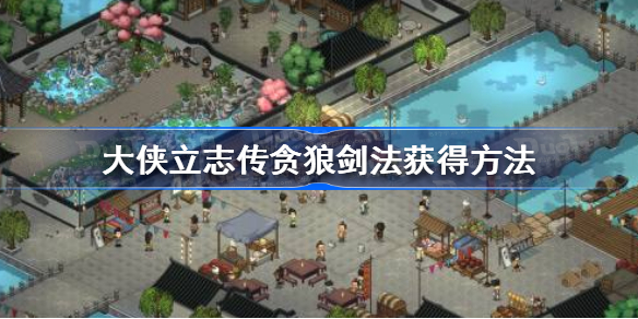 大侠立志传贪狼剑法怎么获得 大侠立志传贪狼剑法获得方法