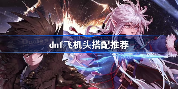 dnf飞机头搭配推荐 dnf飞机头搭配什么衣服好看