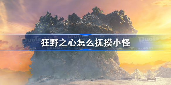 狂野之心怎么抚摸小怪 狂野之心抚摸小怪方法