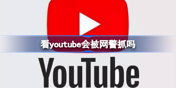 看youtube会被网警抓吗 youtube使用方法