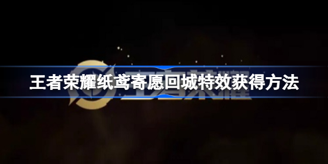 王者荣耀纸鸢寄愿回城特效怎么获得 王者荣耀纸鸢寄愿回城特效好看吗