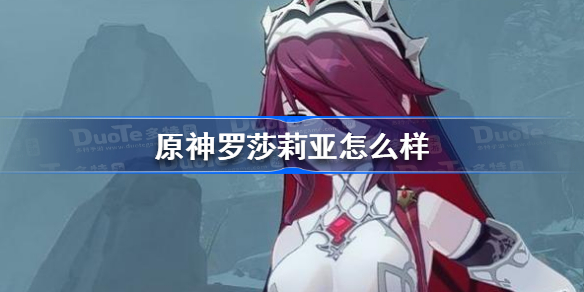 原神罗莎莉亚值得培养吗 原神罗莎莉亚怎么样