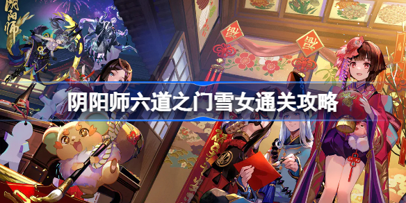 阴阳师六道之门​​雪女通关攻略 阴阳师六道之门​​雪女阵容推荐