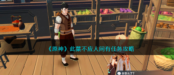 原神此菜不应人间有任务怎么做-此菜不应人间有任务攻略图文详解