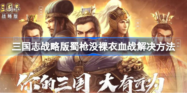 三国志战略版蜀枪没裸衣血战怎么办 三国志战略版蜀枪没裸衣血战解决方法