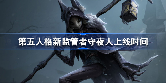 第五人格新监管者守夜人什么时候上线 第五人格新监管者守夜人上线时间