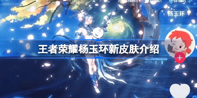 王者荣耀杨玉环新皮肤怎么样 王者荣耀杨玉环新皮肤介绍