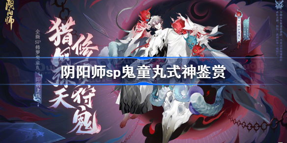 阴阳师sp鬼童丸建模怎么样 阴阳师sp鬼童丸式神鉴赏