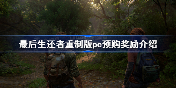 最后生还者重制版pc预购奖励介绍 最后生还者重制版pc预购奖励是什么