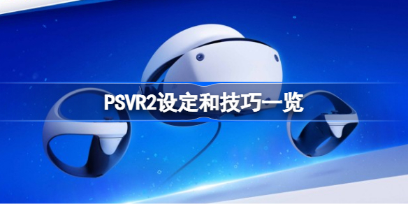 PSVR2设定和技巧有哪些 PSVR2设定和技巧一览