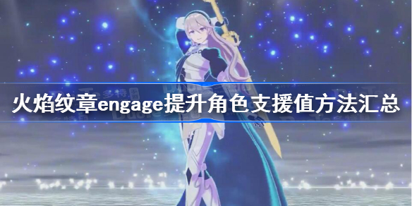 火焰纹章engage提升角色支援值方法汇总 火焰纹章engage怎么提升角色支援值