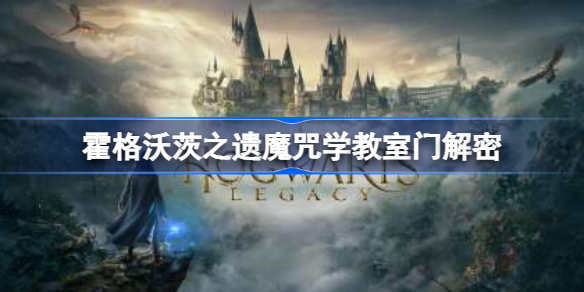霍格沃茨之遗魔咒学教室门怎么开启 霍格沃茨遗产魔咒学教室门开启方法