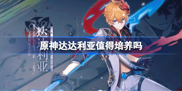 原神达达利亚值得培养吗 原神达达利亚怎么样