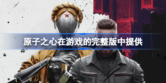 原子之心在游戏的完整版中提供什么意思 原子之心在游戏的完整版中提供吗