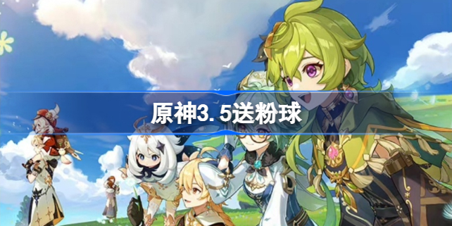 原神3.5送粉球是真的吗 原神3.5送粉球怎么回事