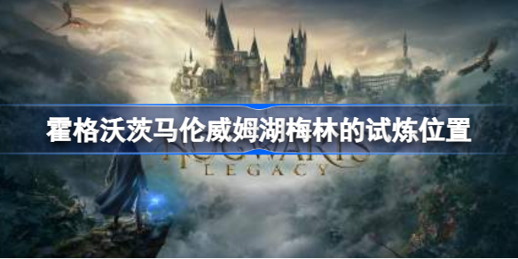 霍格沃茨之遗马伦威姆湖梅林的试炼在哪 霍格沃茨遗产马伦威姆湖梅林的试炼位置