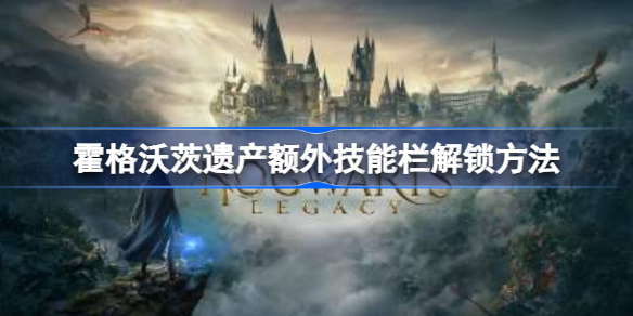 霍格沃茨之遗额外技能栏怎么解锁 霍格沃茨遗产额外技能栏解锁方法