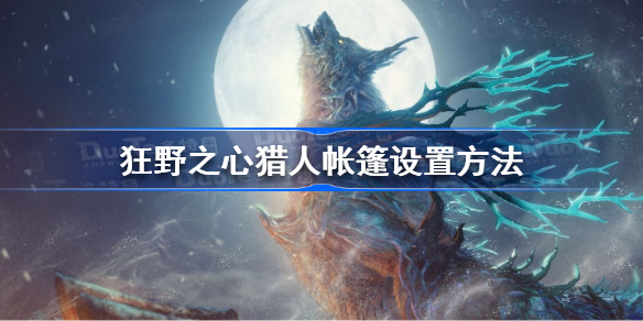 狂野之心猎人帐篷怎么设置 狂野之心猎人帐篷设置方法