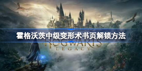 霍格沃茨之遗中级变形术书页怎么解锁 霍格沃茨遗产中级变形术书页解锁方法