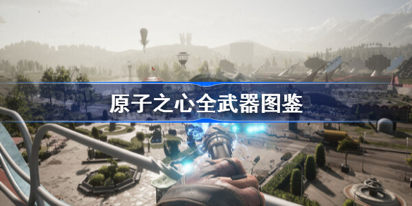 原子之心全武器图鉴 原子之心有哪些可使用武器