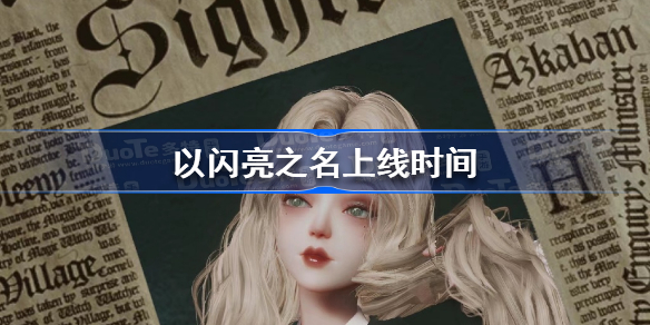 以闪亮之名什么时候上线 以闪亮之名上线时间