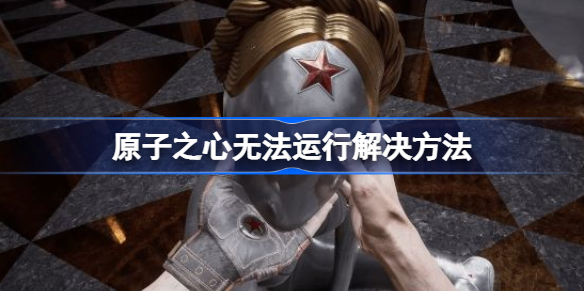 原子之心上不了车怎么回事 原子之心无法运行解决方法