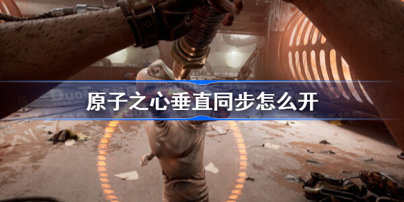 原子之心垂直同步怎么开 原子之心垂直同步开启方法