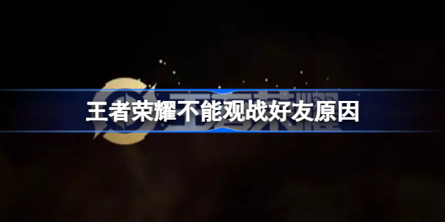 王者荣耀为什么不能观战好友 王者荣耀不能观战好友原因