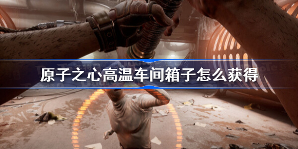 原子之心高温车间箱子怎么获得 原子之心高温车间箱子获得方法