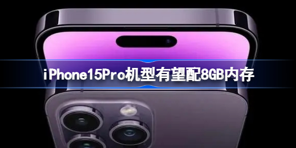iPhone15Pro机型有望配8GB内存 iPhone15Pro机型有望配8GB内存怎么回事