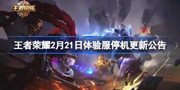 王者荣耀2月21日体验服停机更新公告 王者荣耀体验服2月21日更新内容
