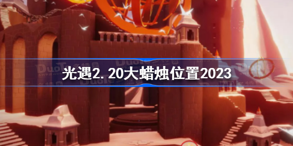 光遇2月20日大蜡烛在哪 光遇2.20大蜡烛位置2023