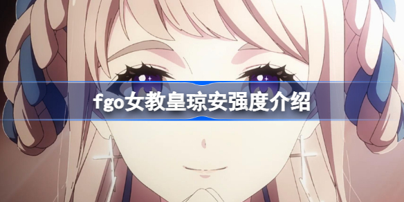 fgo女教皇琼安技能宝具怎么样 fgo女教皇琼安强度介绍