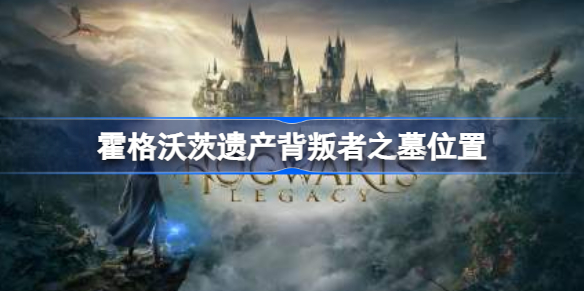 霍格沃茨之遗背叛者之墓在哪里 霍格沃茨遗产背叛者之墓位置