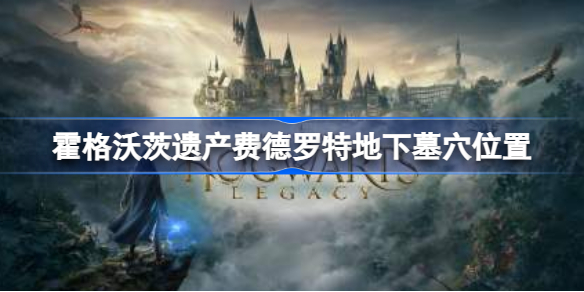 霍格沃茨之遗费德罗特地下墓穴在哪里 霍格沃茨遗产费德罗特地下墓穴位置