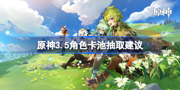 原神3.5角色卡池抽取建议 原神3.5迪希亚值得抽吗