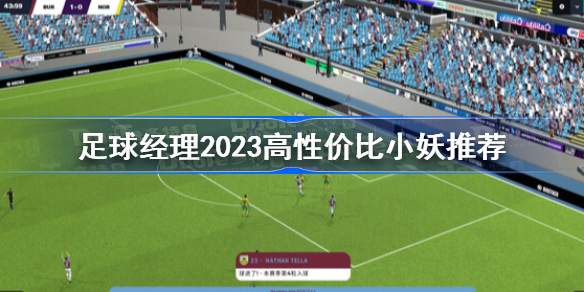 足球经理2023高性价比小妖推荐 足球经理2023开档必买妖人汇总