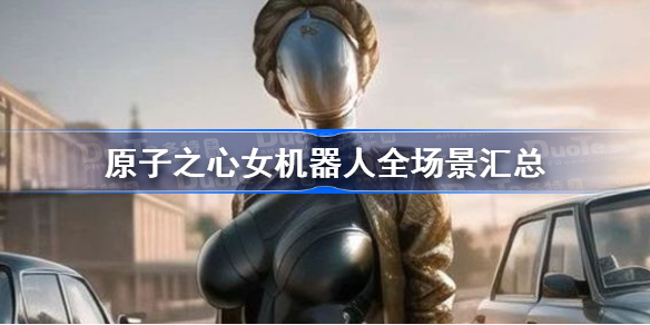 原子之心女机器人全场景汇总 原子之心女机器人所有出现场景一览