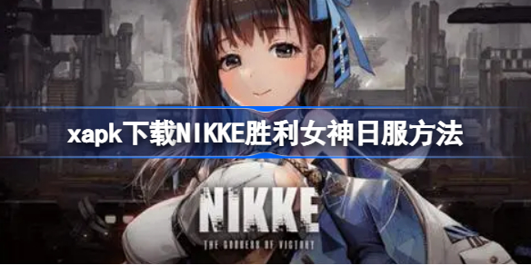 xapk怎么下载NIKKE胜利女神日服 xapk下载NIKKE胜利女神日服方法