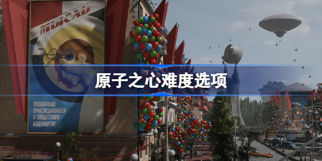 原子之心难度选项怎么选 原子之心官方公布游戏的难度选项是什么