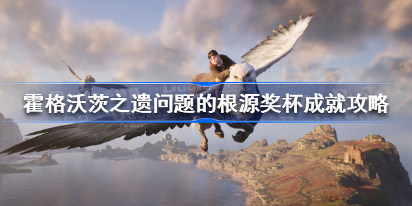 霍格沃茨遗产问题的根源成就怎么做 霍格沃茨之遗问题的根源奖杯成就攻略